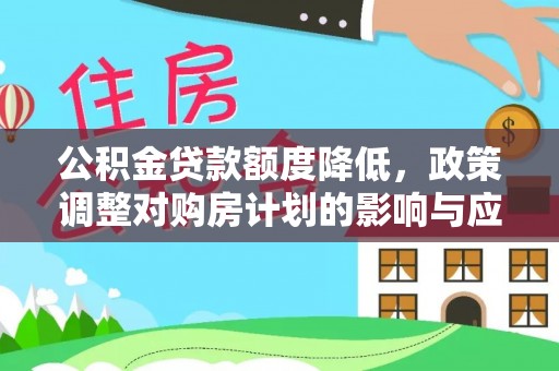 锡林郭勒盟公积金贷款额度降低，政策调整对购房计划的影响与应对策略