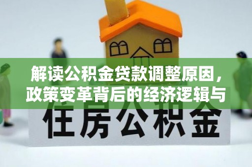 锡林郭勒盟解读公积金贷款调整原因，政策变革背后的经济逻辑与民生影响