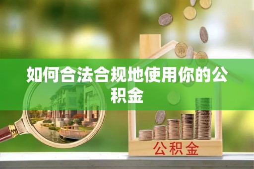 锡林郭勒盟如何合法合规地使用你的公积金