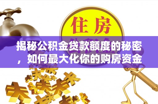 锡林郭勒盟揭秘公积金贷款额度的秘密，如何最大化你的购房资金