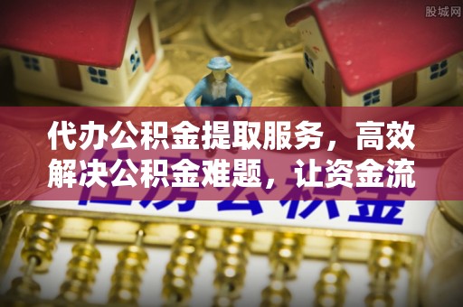 锡林郭勒盟代办公积金提取服务，高效解决公积金难题，让资金流动更灵活