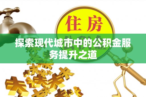 锡林郭勒盟探索现代城市中的公积金服务提升之道