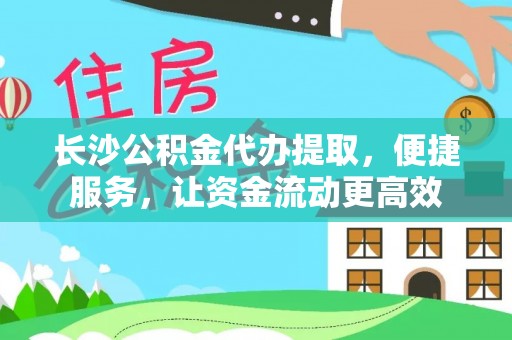 锡林郭勒盟长沙公积金代办提取，便捷服务，让资金流动更高效