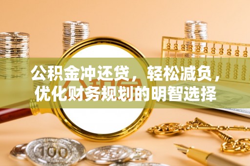 锡林郭勒盟公积金冲还贷，轻松减负，优化财务规划的明智选择