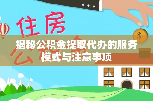 锡林郭勒盟揭秘公积金提取代办的服务模式与注意事项